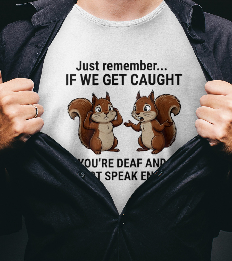 Squirrel Just Remember If We Get Caught You're Deaf And I Do Not Speak English T-Shirt