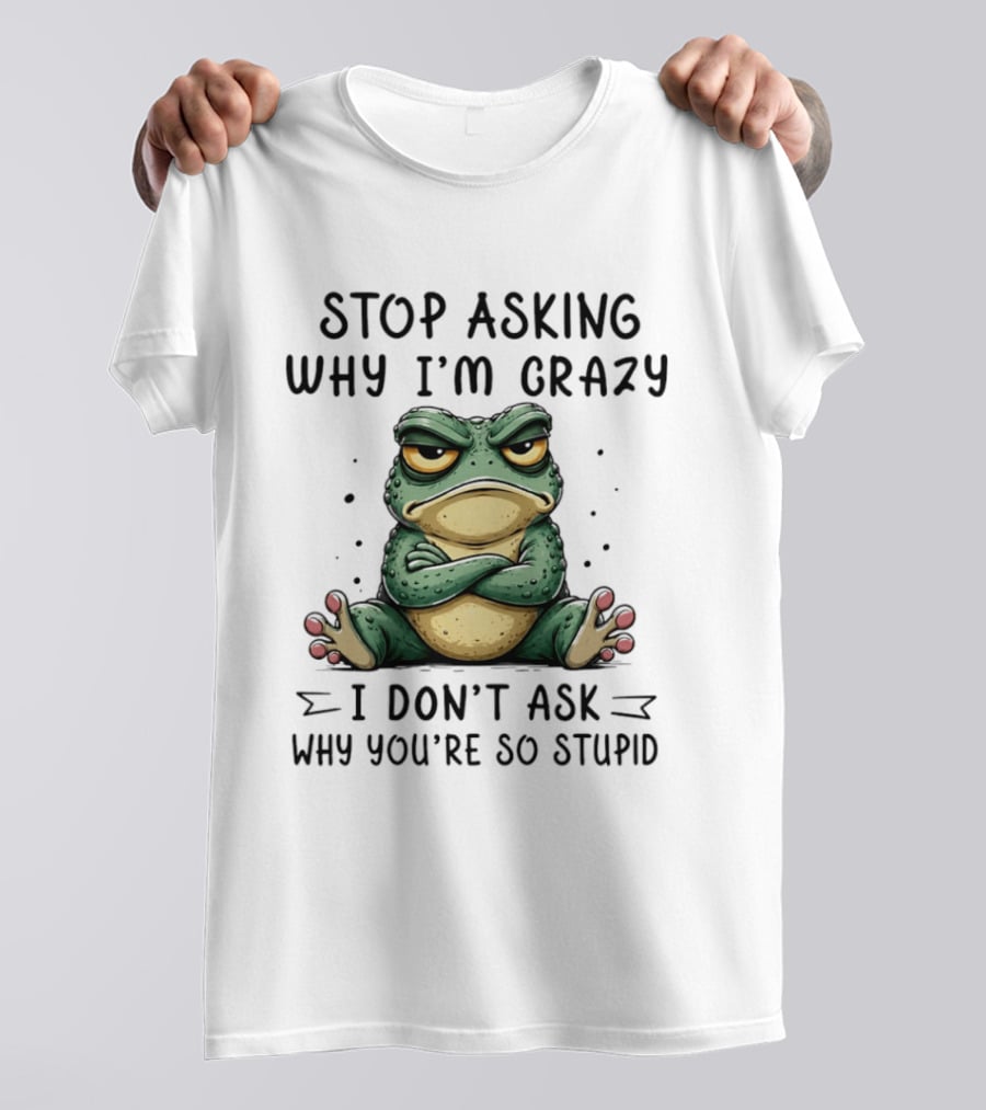Stop Asking Why I'm Crazy I Don't Ask Why You're So Stupid Cartoon Frog T-Shirt