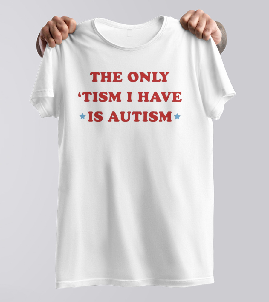 The Only 'Tism I Have Is Autism T-Shirt