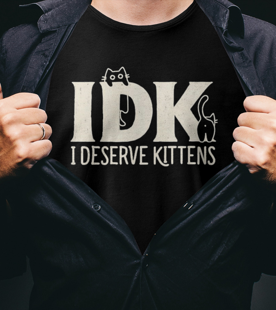 IDK I Deserve Kittens Cat Lover Humor T-Shirt