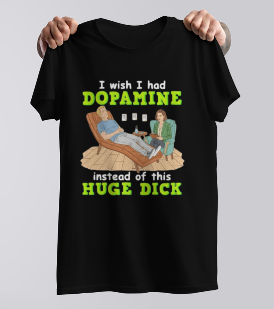 I Wish I Had Dopamine Instead Of This Huge Dick Therapy Session Humor T-Shirt