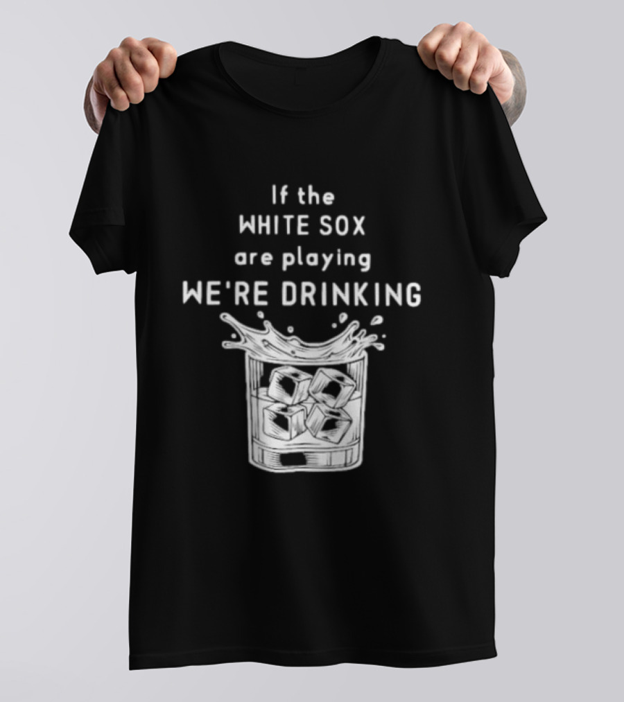 If The White Sox Are Playing We're Drinking Sports Fan Humor T-Shirt