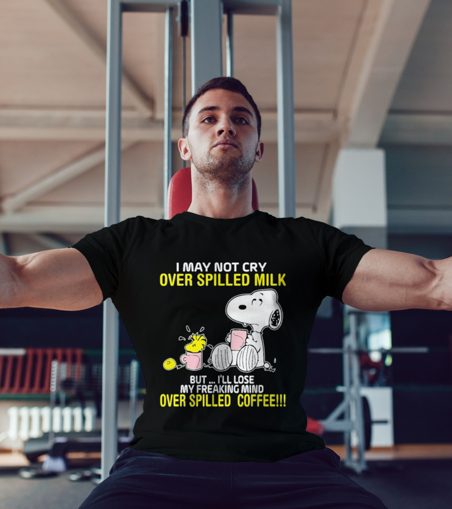 I May Not Cry Over Spilled Milk But I'll Lose My Freaking Mind Over Spilled Coffee Snoopy T-Shirt