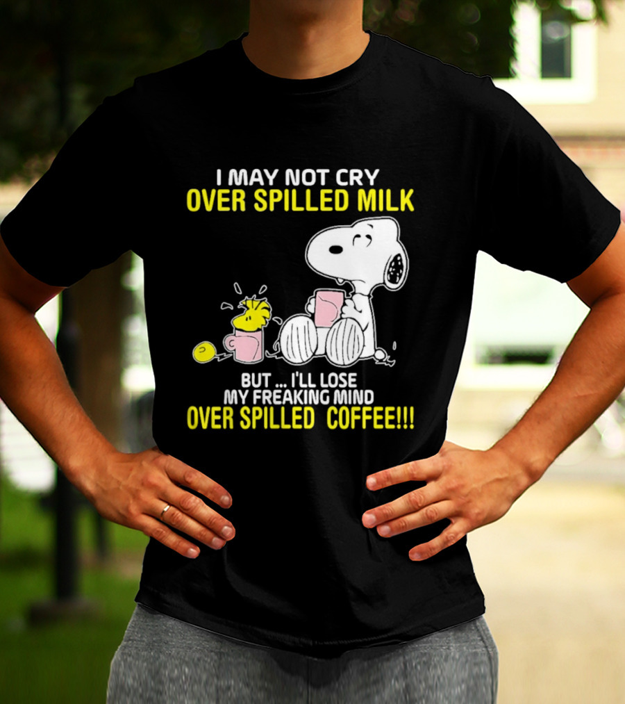 I May Not Cry Over Spilled Milk But I'll Lose My Freaking Mind Over Spilled Coffee Snoopy T-Shirt