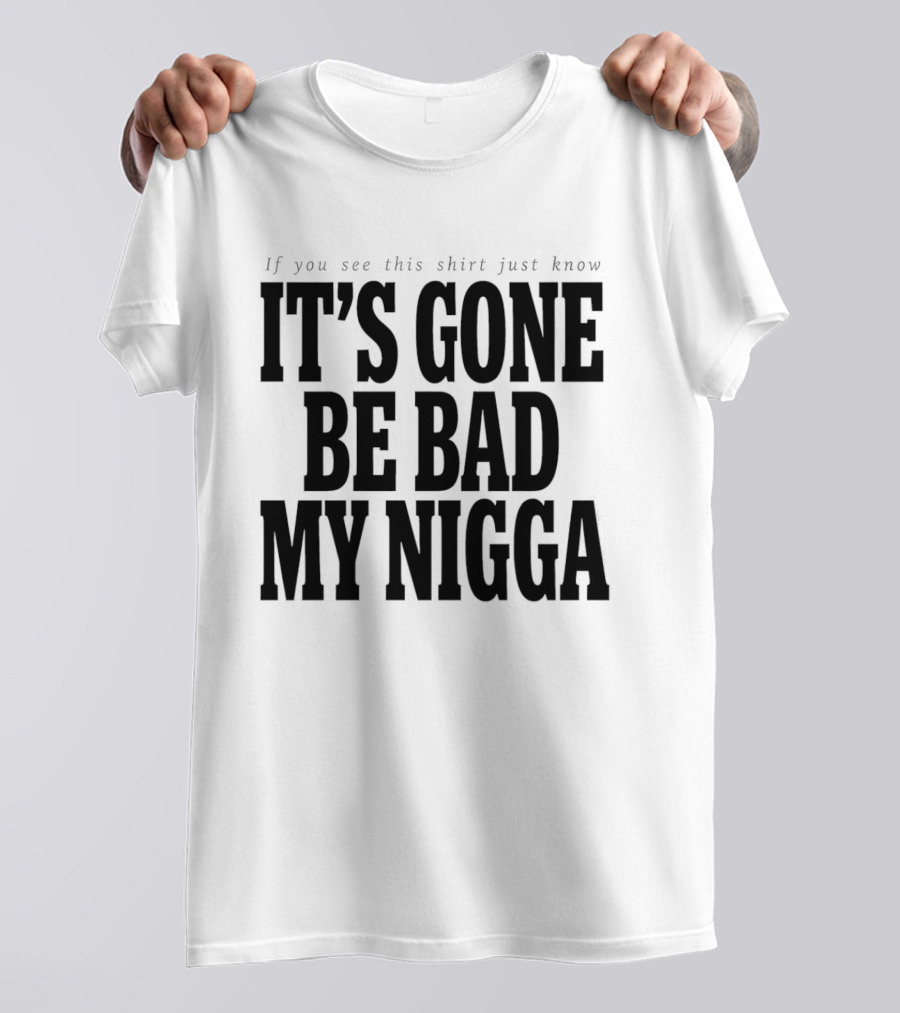 If You See This Just Know It's Gone Be Bad My Nigga T-Shirt