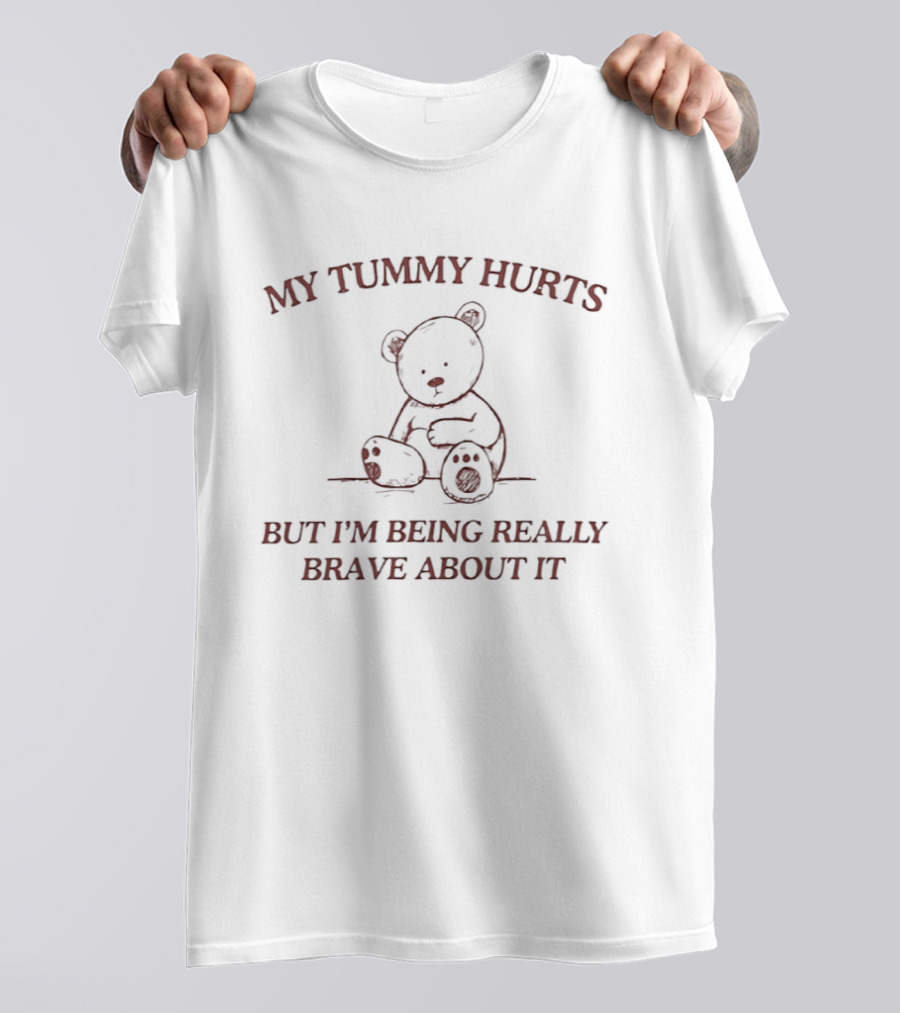My Tummy Hurts Bear Illustration But I'm Being Really Brave About It T-Shirt
