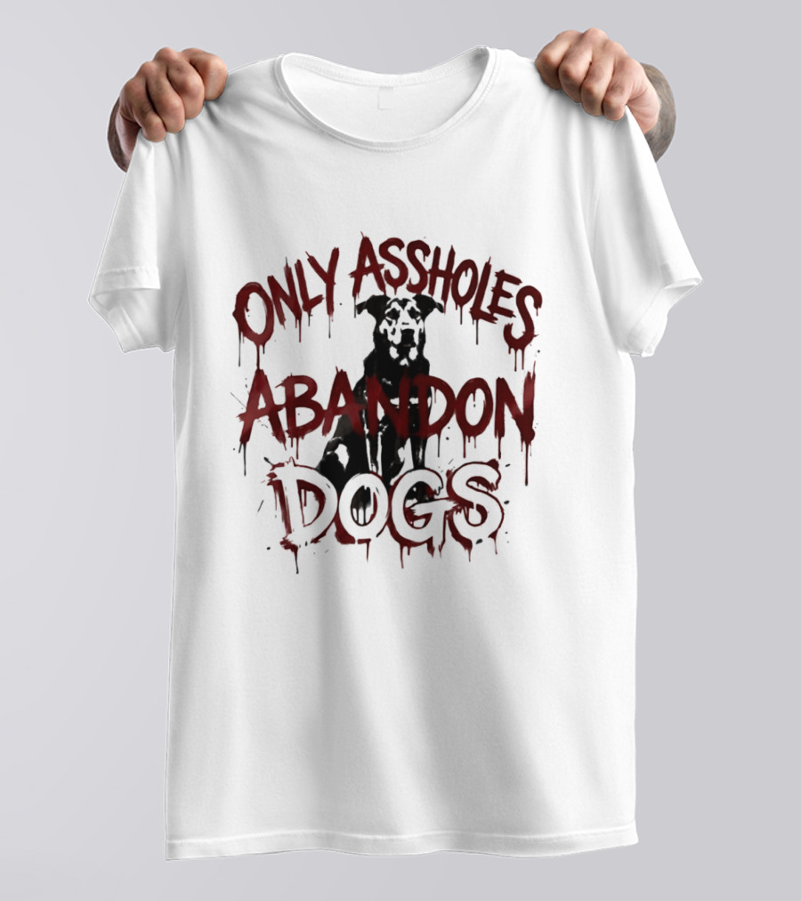 Only Assholes Abandon Dogs Animal Rescue Welfare T-Shirt