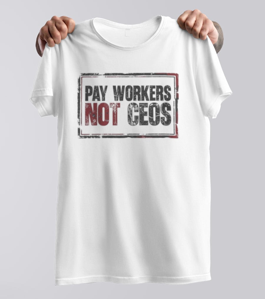 Pay Workers Not CEOs Bold Protest Message T-Shirt