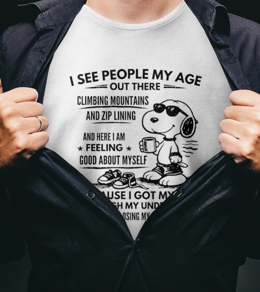 I See People My Age Climbing Mountains And Zip Lining Feeling Good About Myself Because I Got My Leg Through My Underwear Without Losing My Balance T-Shirt