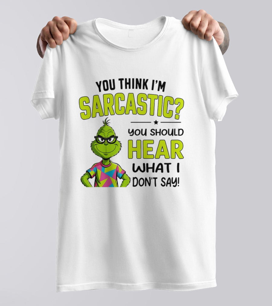 You Think I'm Sarcastic Grinch You Should Hear What I Don't Say T-Shirt