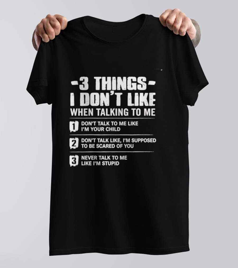 3 Things I Don't Like When Talking To Me Don't Talk To Me Like I'm Your Child Never Talk To Me Like I'm Stupid T-Shirt