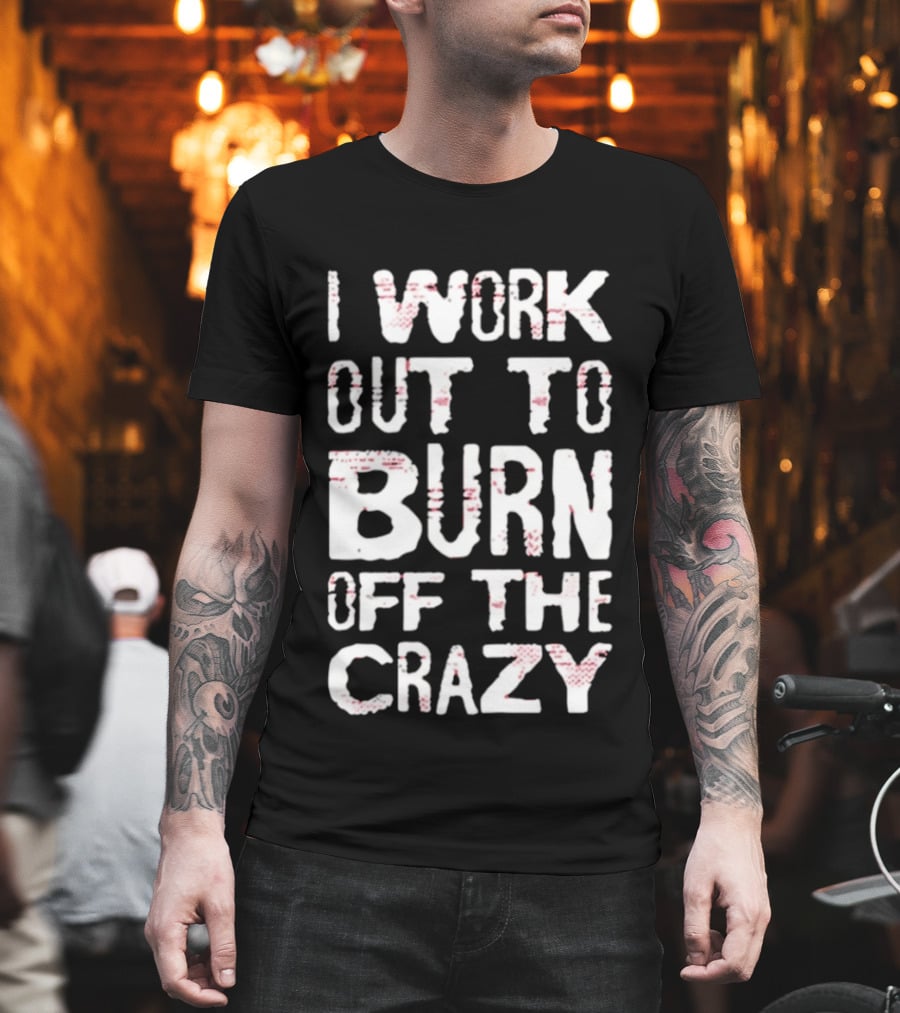 I Work Out To Burn Off The Crazy Fitness Motivation T-Shirt