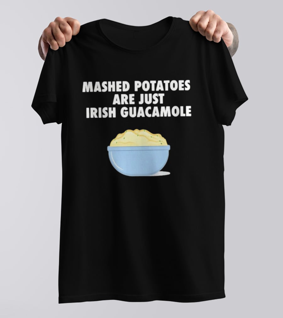 Mashed Potatoes Are Just Irish Guacamole Bowl T-Shirt