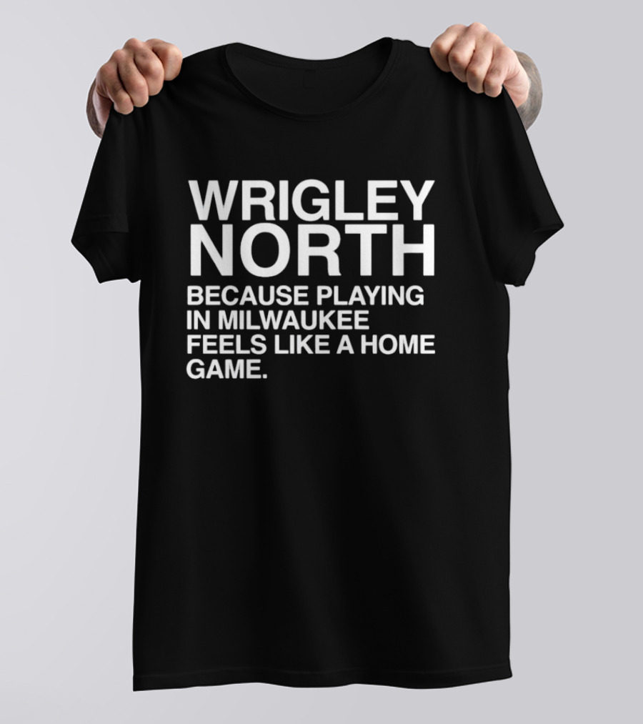Wrigley North Because Playing In Milwaukee Feels Like A Home Game T-Shirt