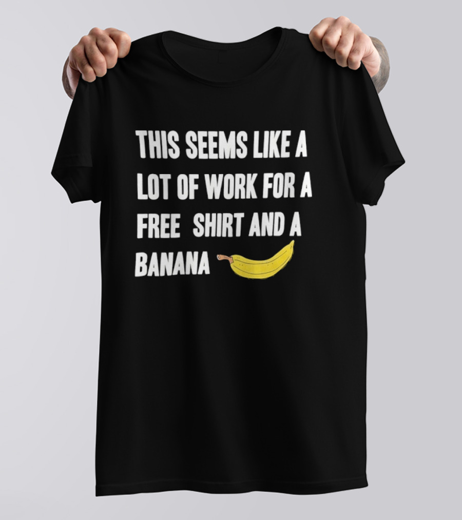 This Seems Like A Lot Of Work For A Free And A Banana T-Shirt