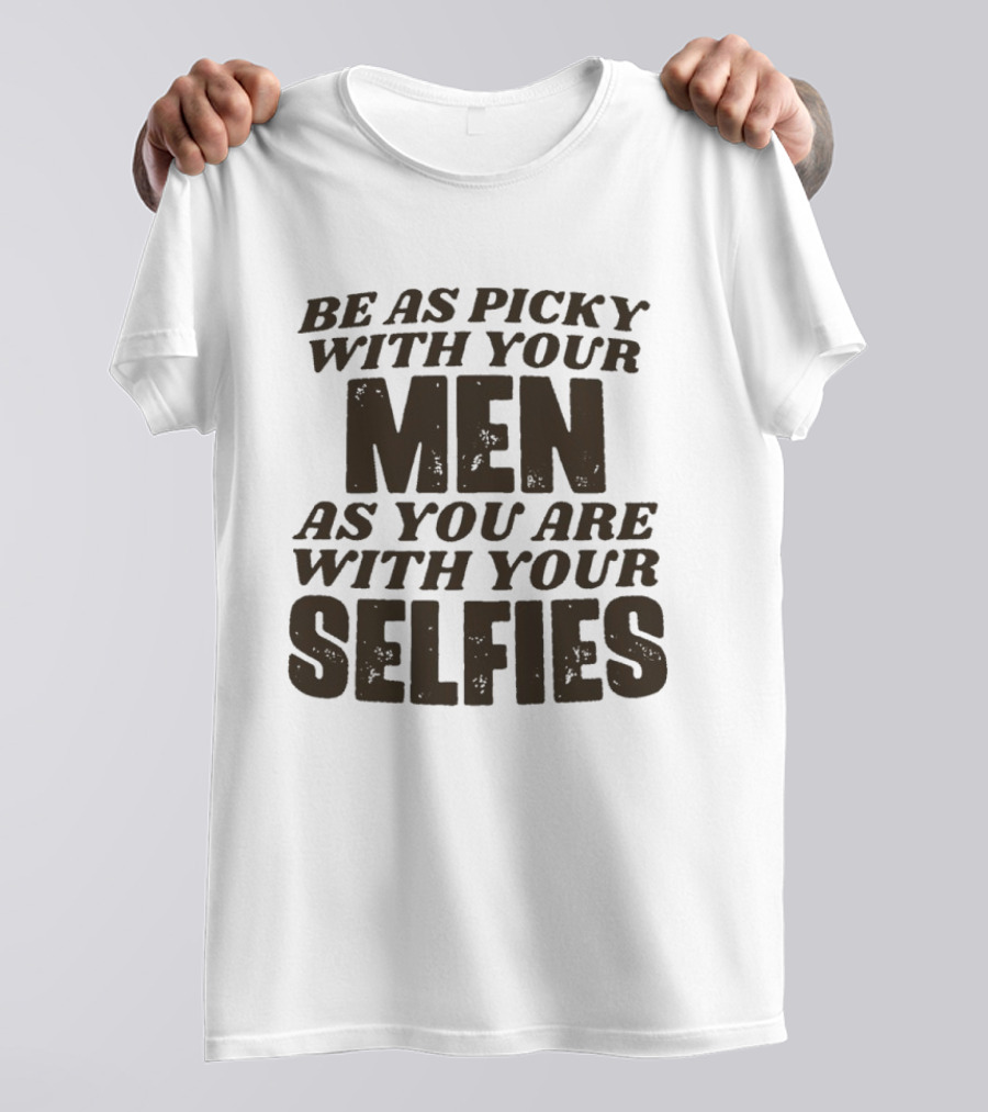 Be As Picky With Your Men As You Are With Your Selfies T-Shirt