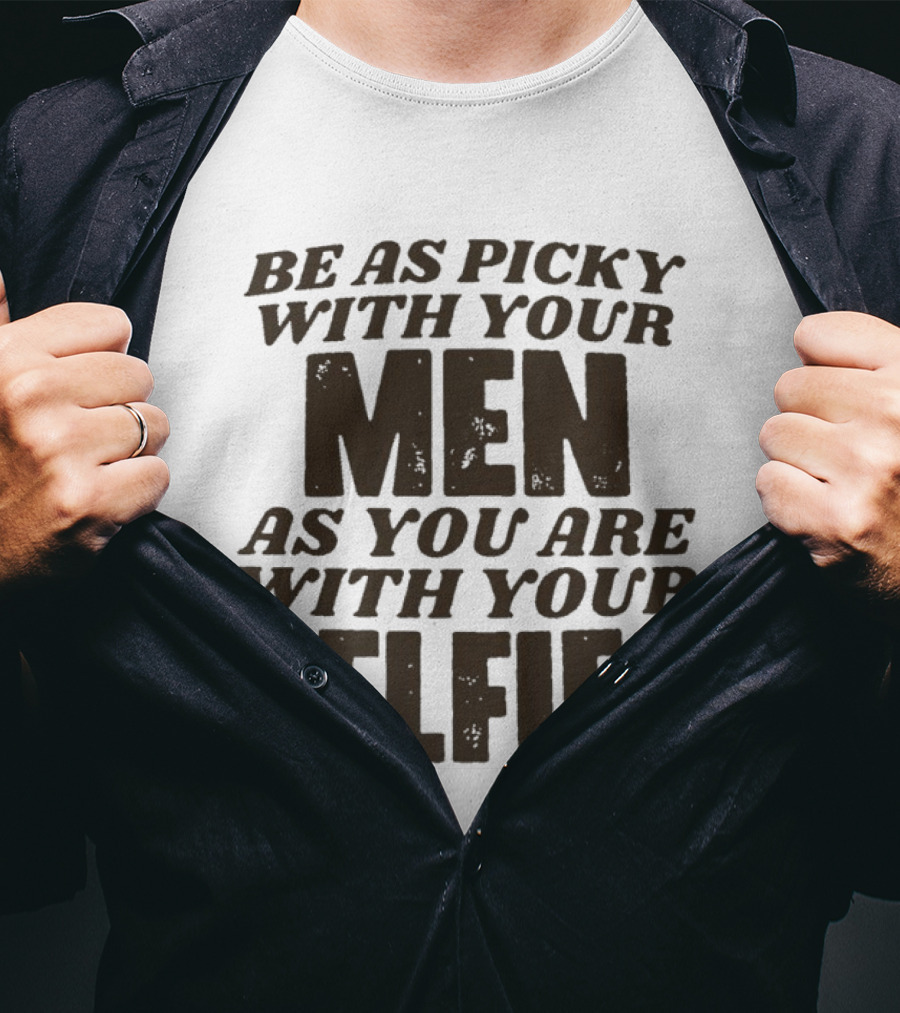 Be As Picky With Your Men As You Are With Your Selfies T-Shirt