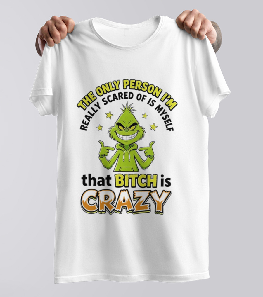 The Only Person I'm Really Scared Of Is Myself That Bitch Is Crazy Grinch T-Shirt