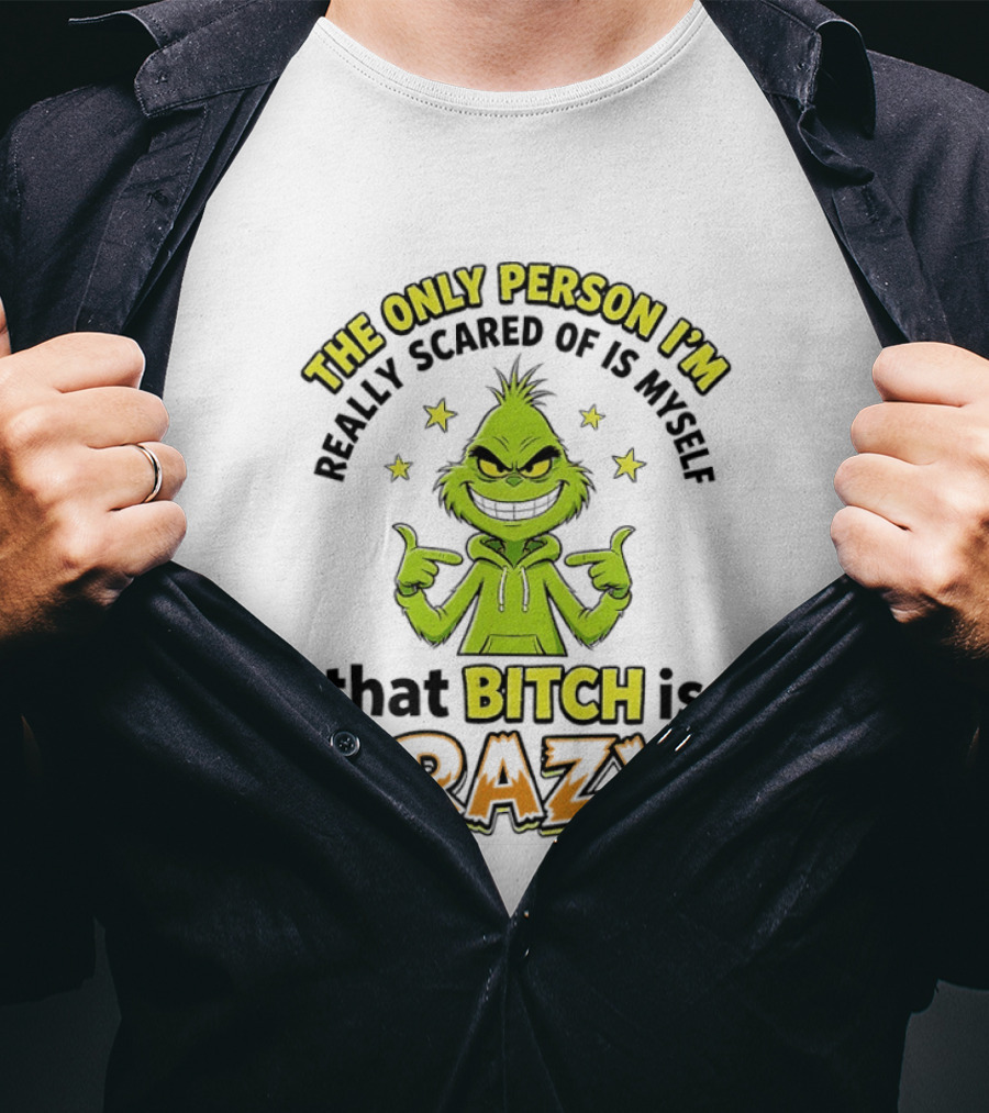 The Only Person I'm Really Scared Of Is Myself That Bitch Is Crazy Grinch T-Shirt