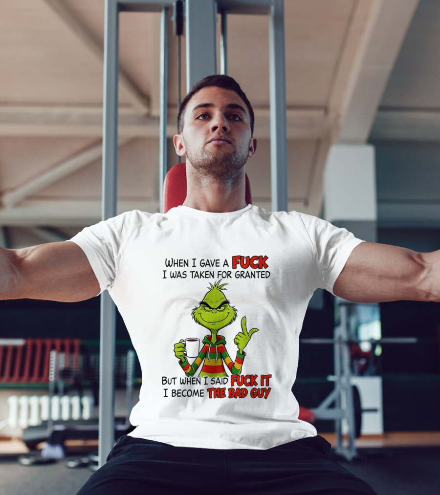 When I Gave A Fuck I Was Taken For Granted But When I Said Fuck It I Become The Bad Guy Grinch T-Shirt