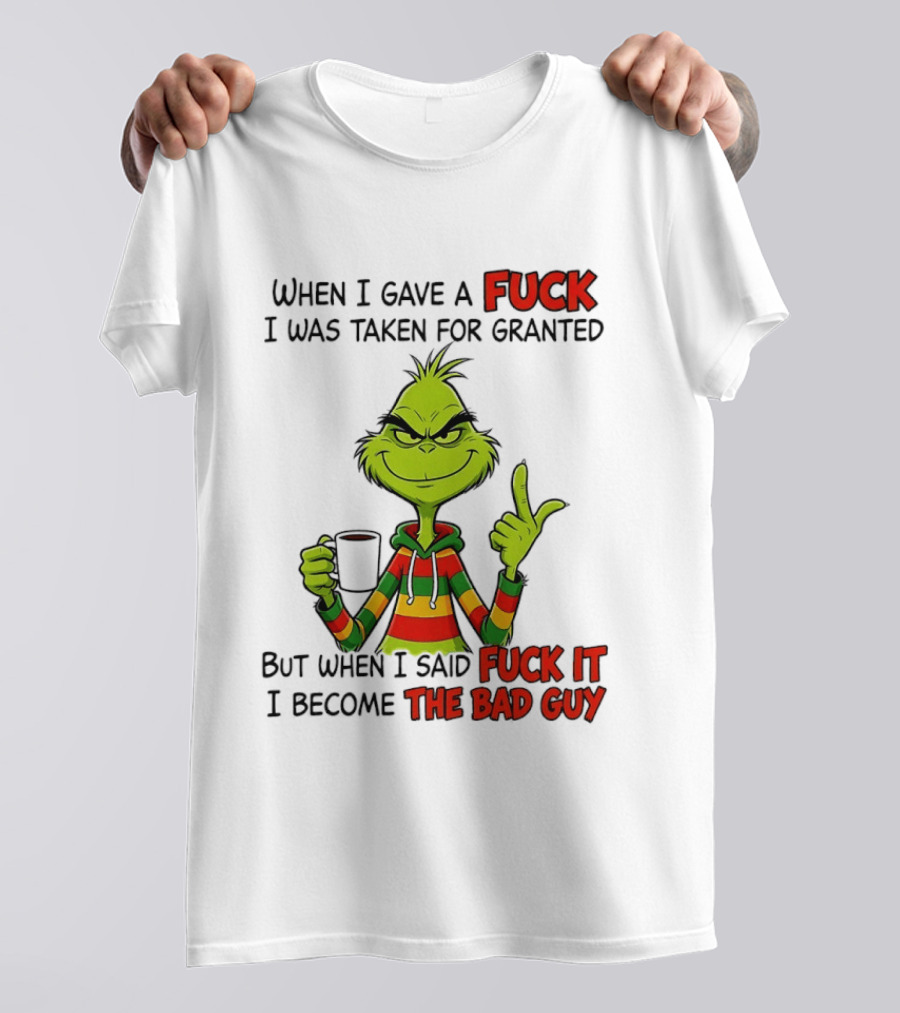 When I Gave A Fuck I Was Taken For Granted But When I Said Fuck It I Become The Bad Guy Grinch T-Shirt