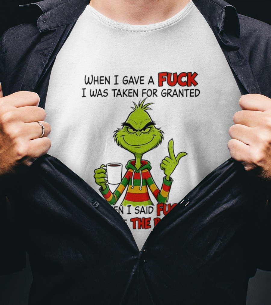 When I Gave A Fuck I Was Taken For Granted But When I Said Fuck It I Become The Bad Guy Grinch T-Shirt