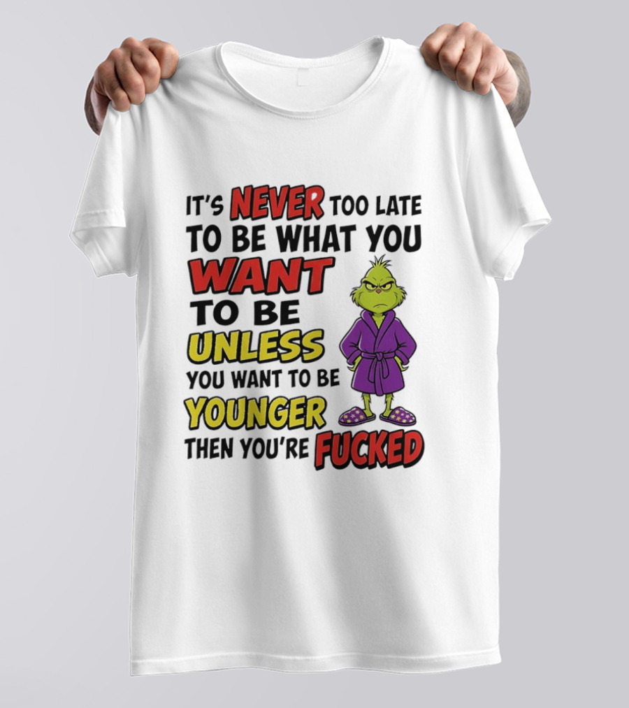 Grinch It's Never Too Late To Be What You Want Unless You Want To Be Younger Then You're Fucked T-Shirt