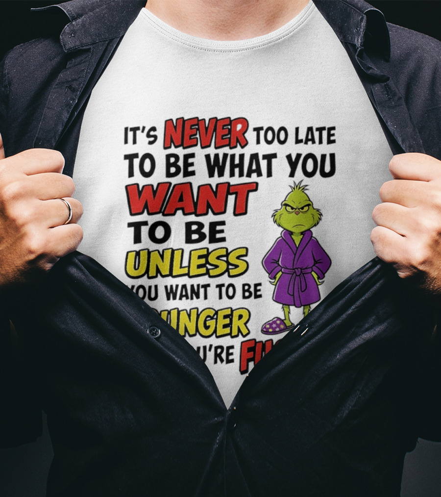 Grinch It's Never Too Late To Be What You Want Unless You Want To Be Younger Then You're Fucked T-Shirt