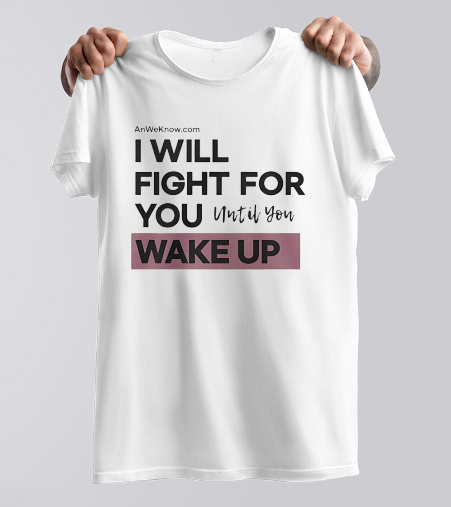 AnWeKnow.com I Will Fight For You Until You Wake Up T-Shirt