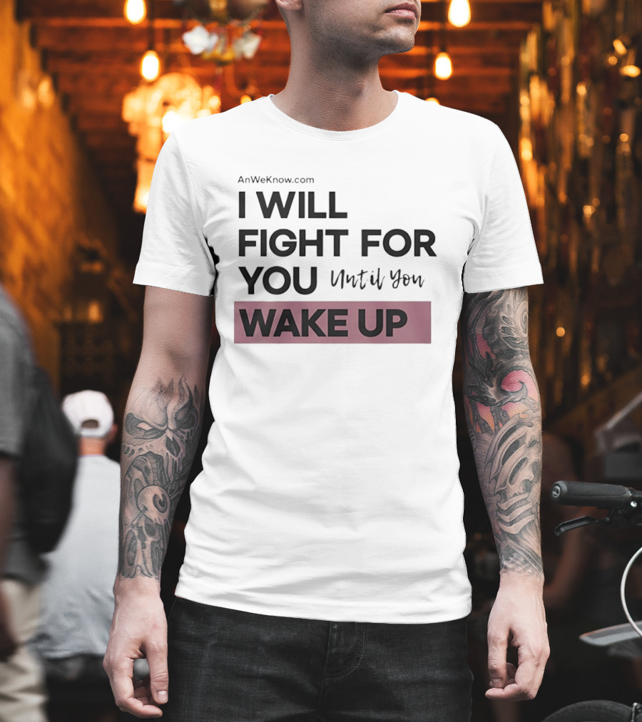 AnWeKnow.com I Will Fight For You Until You Wake Up T-Shirt