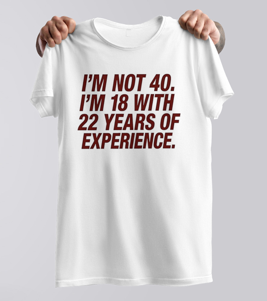 I'm Not 40 I'm 18 With 22 Years Of Experience Birthday Bash T-Shirt