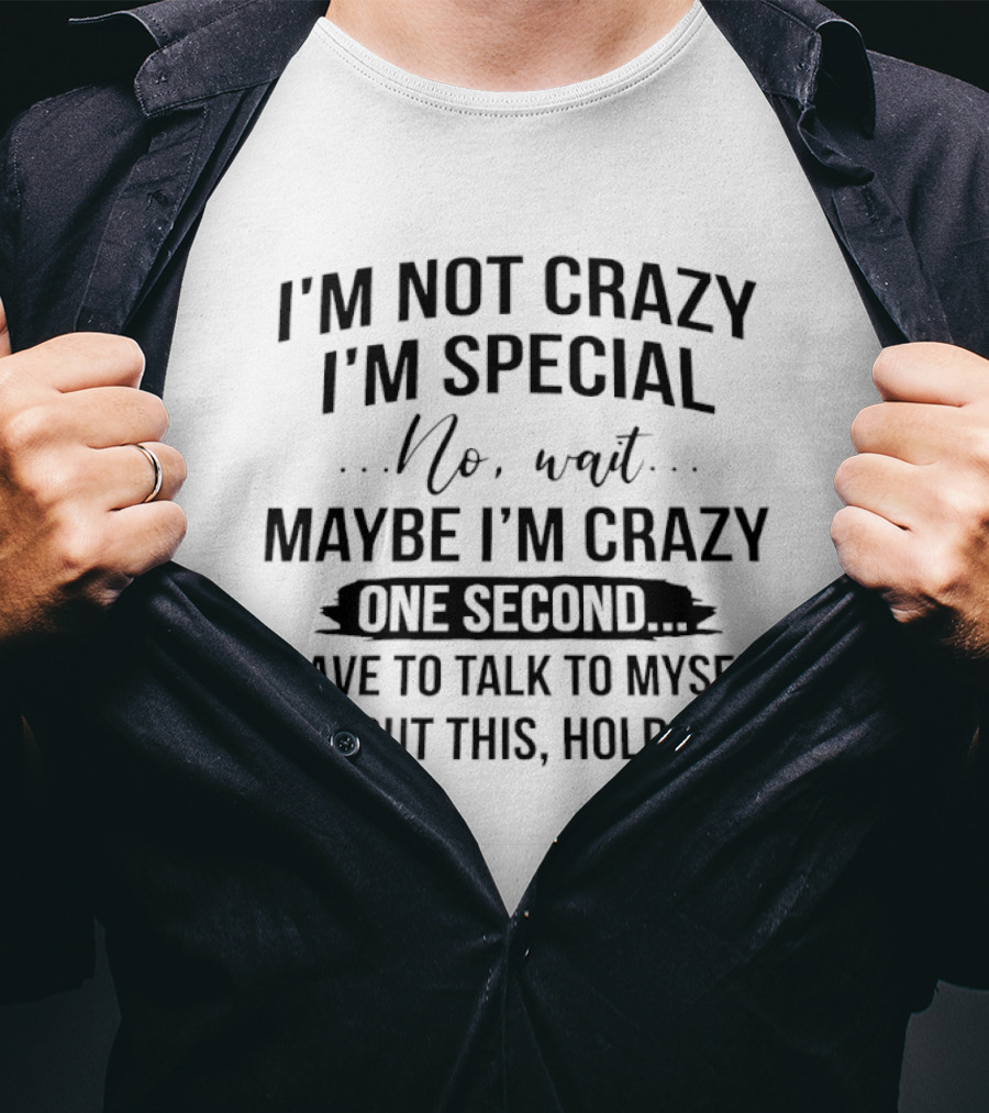I'm Not Crazy I'm Special Wait Maybe I'm Crazy One Second I Have To Talk To Myself T-Shirt
