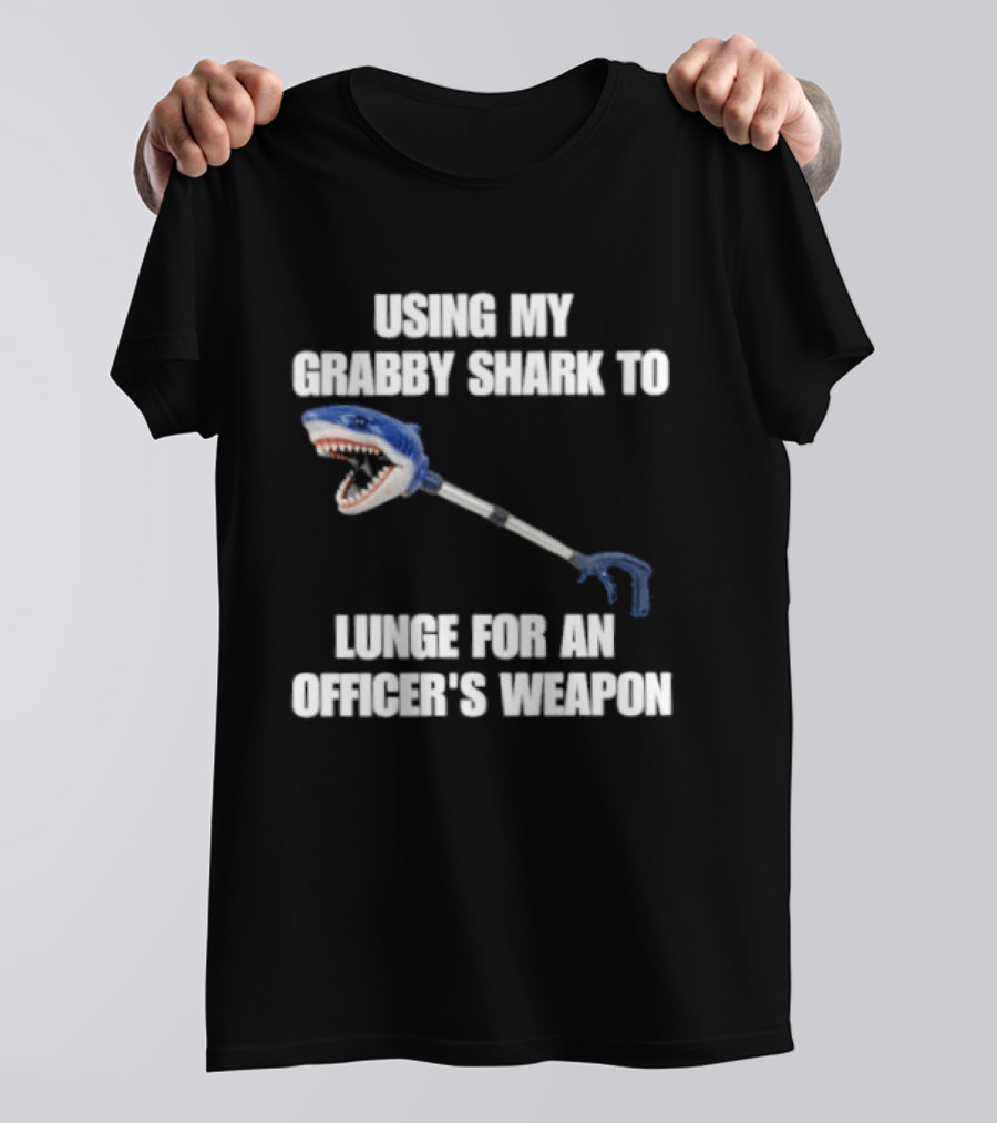 Using My Grabby Shark To Lunge For An Officer's Weapon T-Shirt