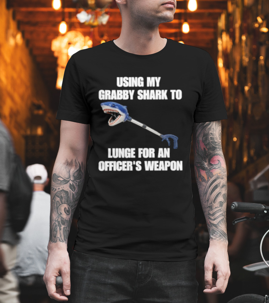 Using My Grabby Shark To Lunge For An Officer's Weapon T-Shirt