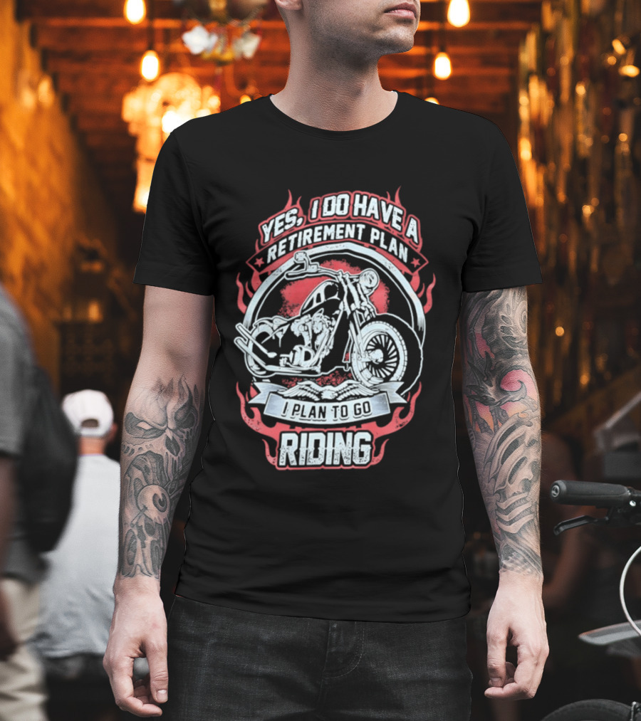 Yes I Do Have A Retirement Plan I Plan To Go Riding Motorcycle T-Shirt