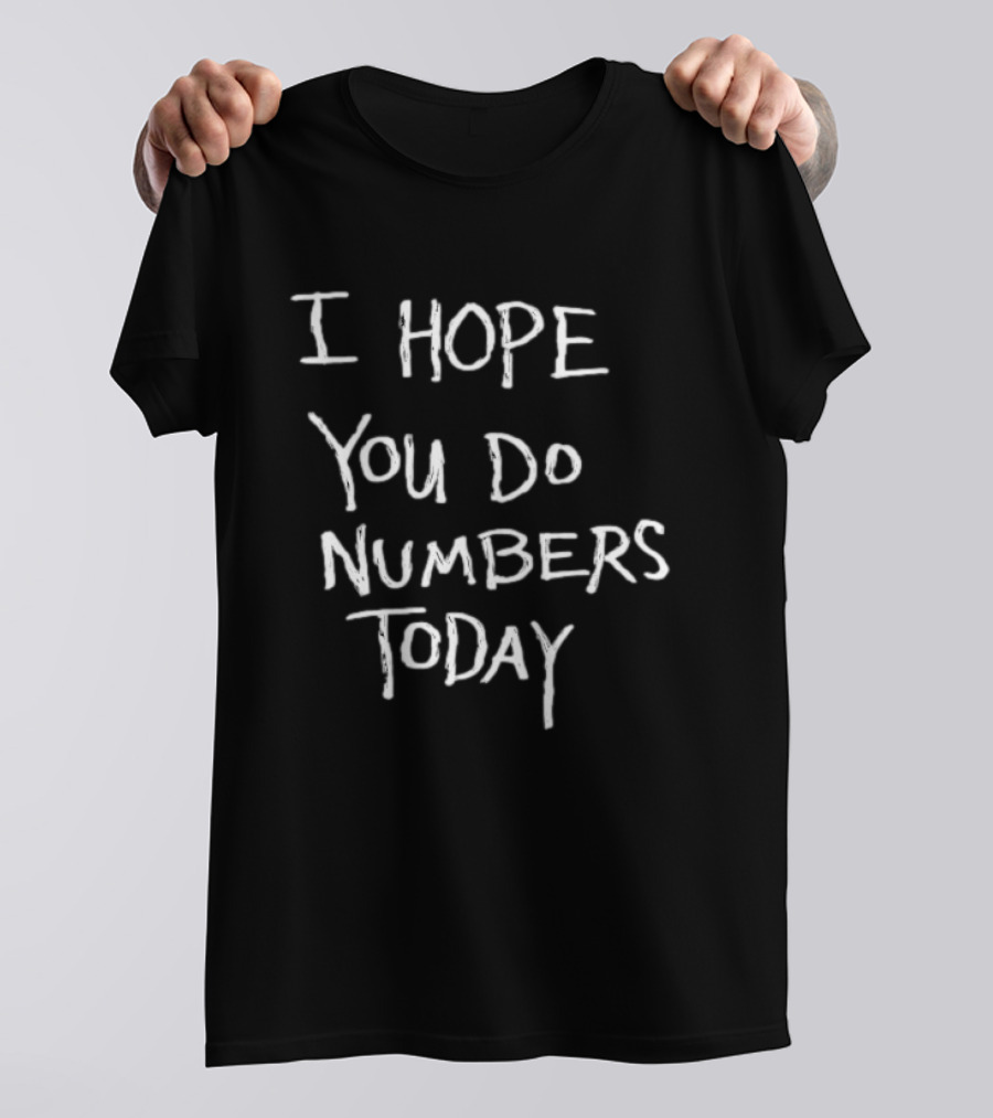 I Hope You Do Numbers Today Positive Motivation T-Shirt