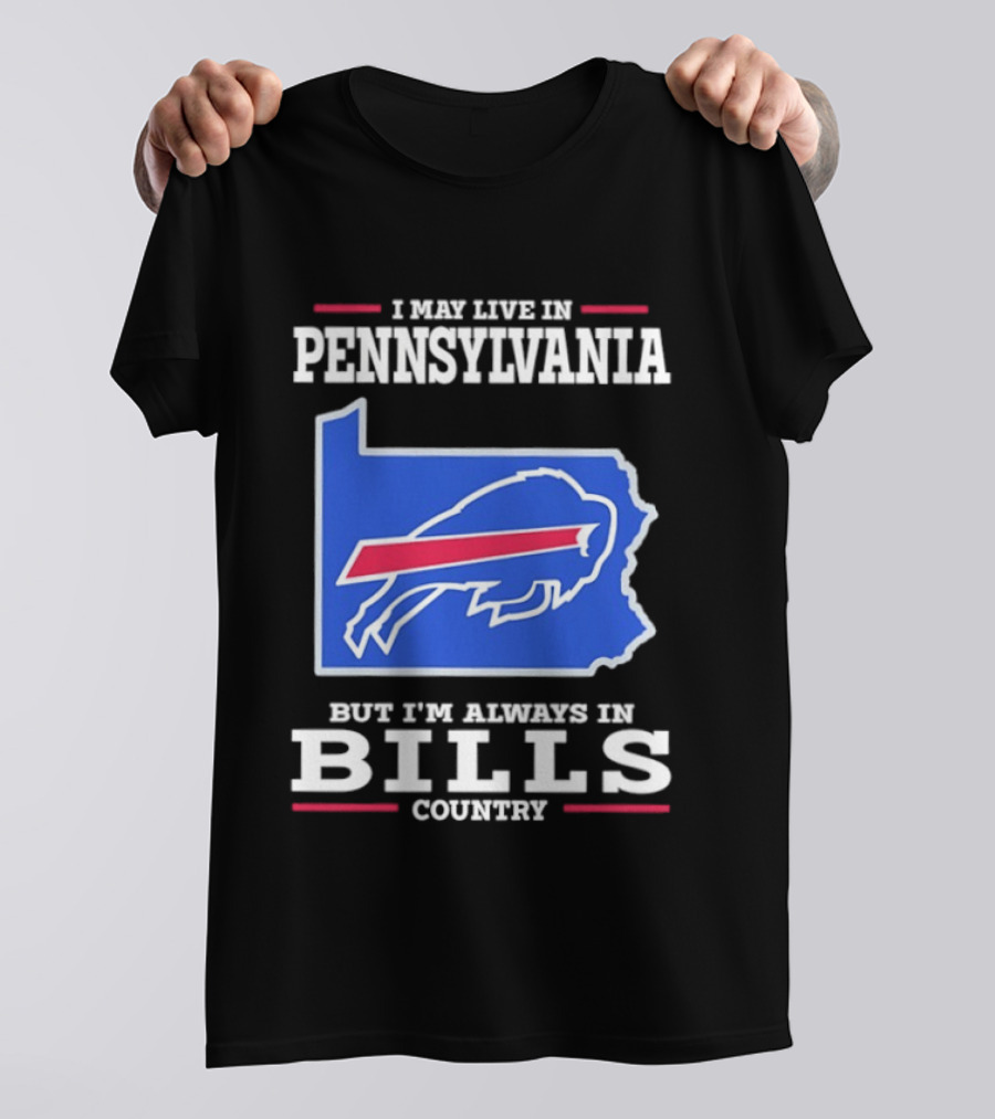 I May Live In Pennsylvania But I'll Always Be In Bills Country T-Shirt