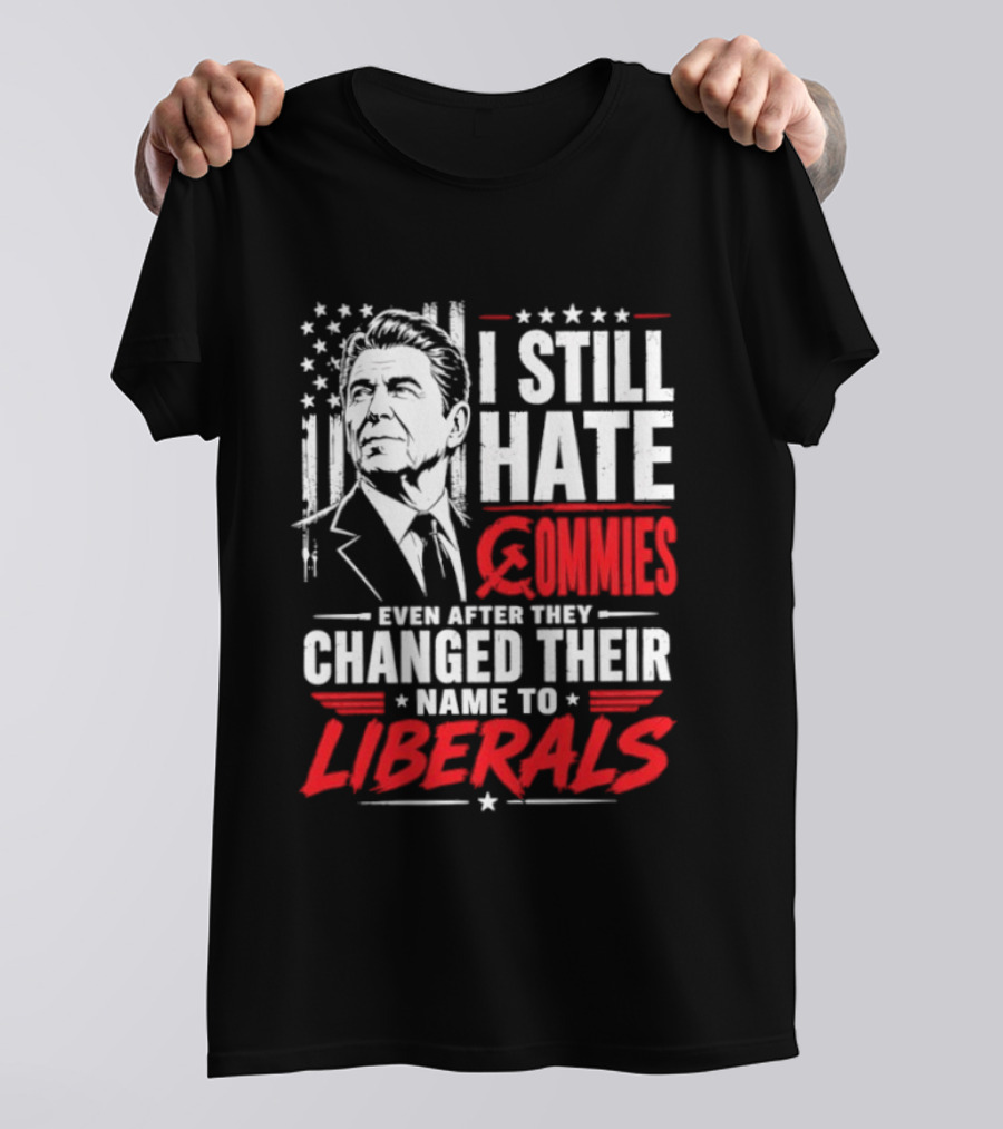 I Still Hate Commies Even After They Changed Their Name To Liberals Ronald Reagan T-Shirt