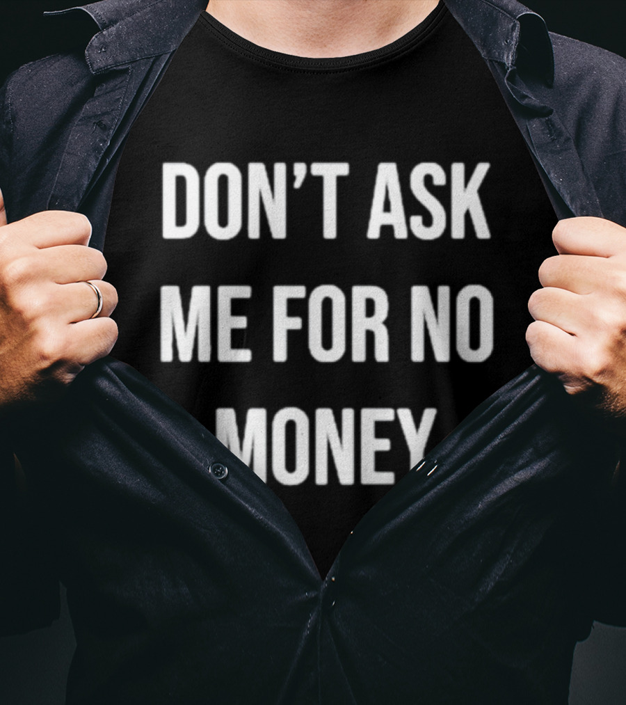 Don't Ask Me For No Money T-Shirt