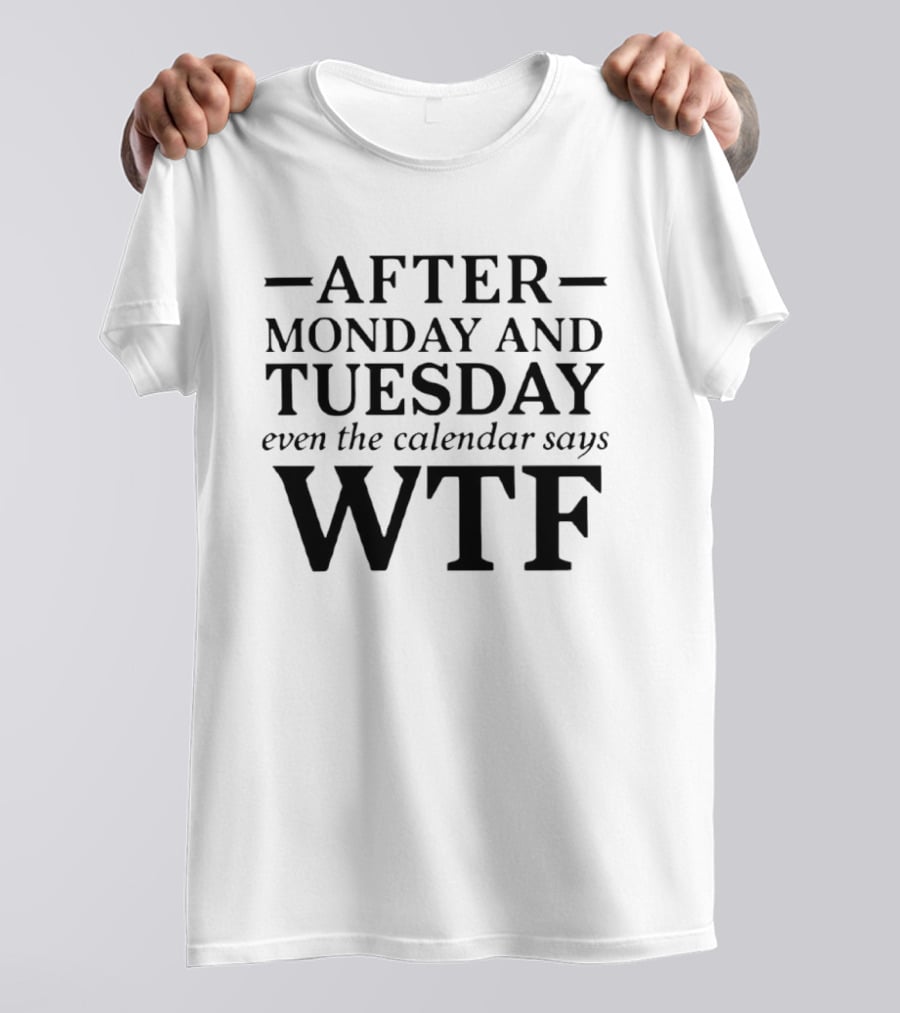 After Monday And Tuesday Even The Calendar Says WTF T-Shirt