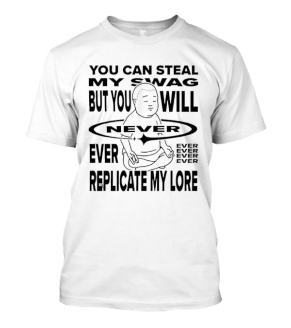 You Can Steal My Swag But You Will Never Ever Replicate My Lore T-Shirt