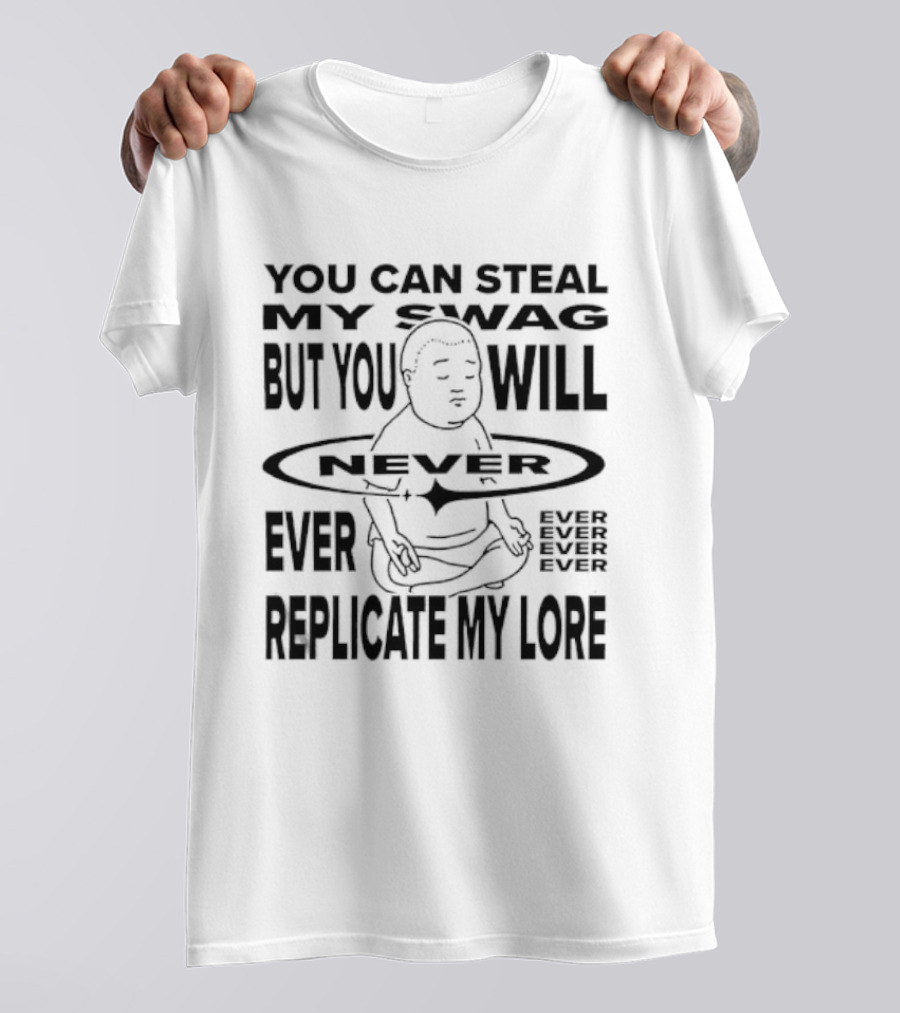 You Can Steal My Swag But You Will Never Ever Replicate My Lore T-Shirt