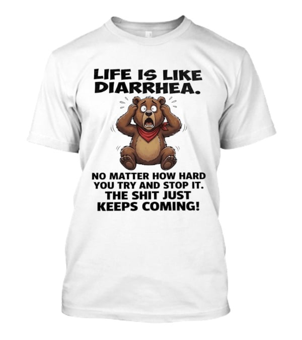 Life Is Like Diarrhea Bear No Matter How Hard You Try The Shit Just Keeps Coming T-Shirt