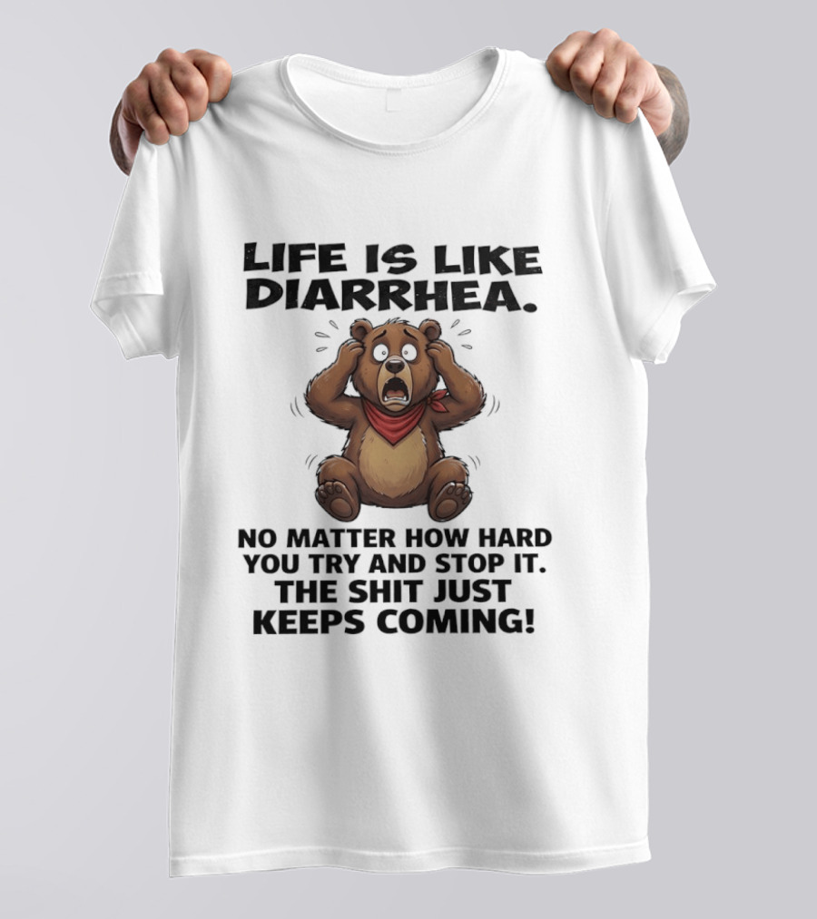 Life Is Like Diarrhea Bear No Matter How Hard You Try The Shit Just Keeps Coming T-Shirt