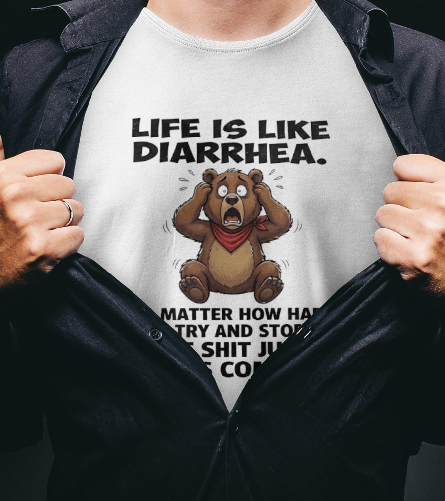 Life Is Like Diarrhea Bear No Matter How Hard You Try The Shit Just Keeps Coming T-Shirt