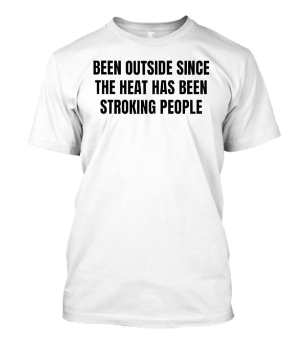 Been Outside Since The Heat Has Been Stroking People T-Shirt