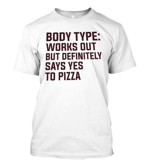 Body Type Works Out But Definitely Says Yes To Pizza T-Shirt