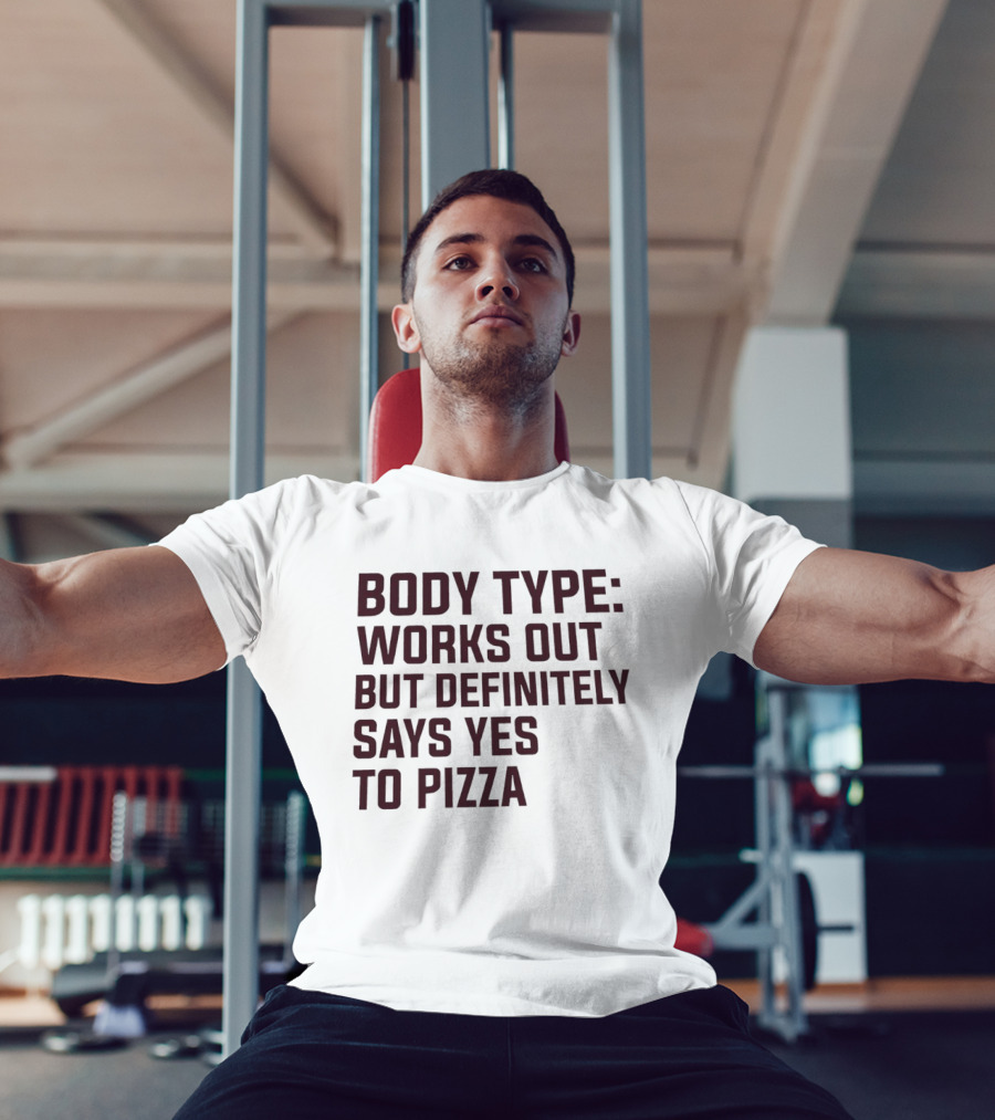 Body Type Works Out But Definitely Says Yes To Pizza T-Shirt