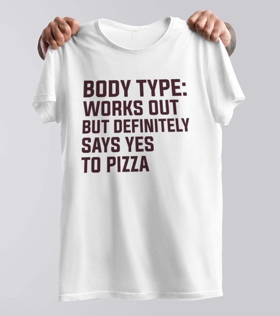 Body Type Works Out But Definitely Says Yes To Pizza T-Shirt