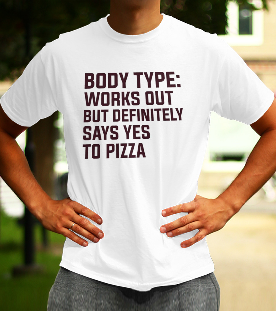 Body Type Works Out But Definitely Says Yes To Pizza T-Shirt